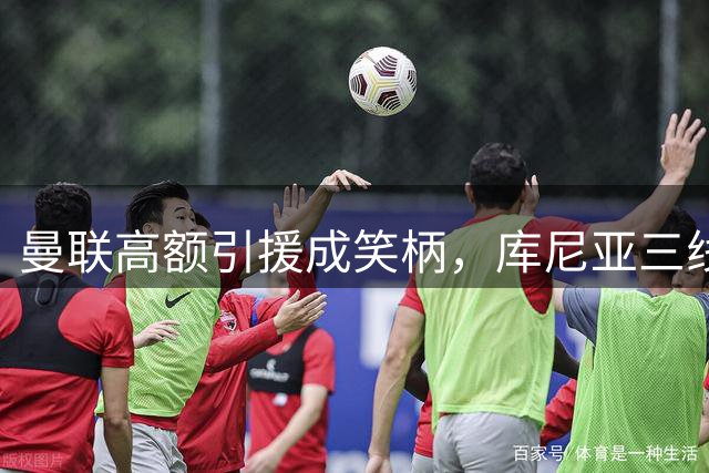曼联高额引援成笑柄，库尼亚三线失位陷困境